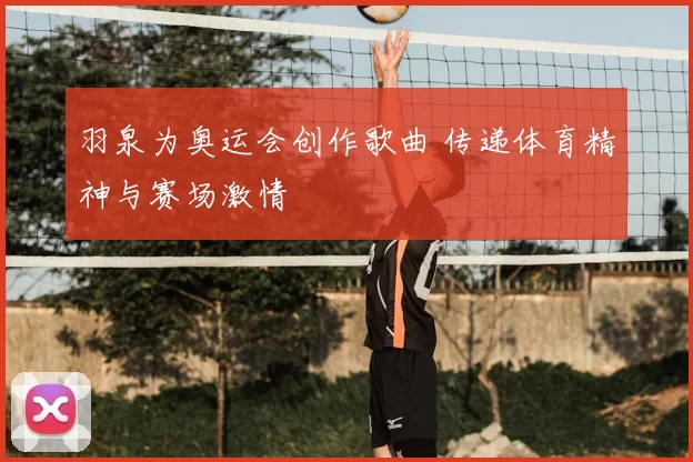 羽泉为奥运会创作歌曲 传递体育精神与赛场激情