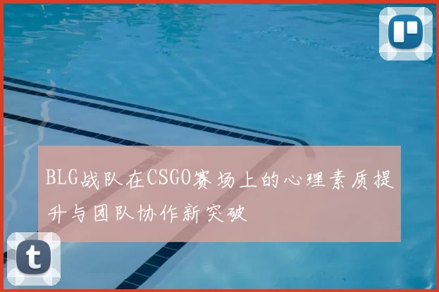 BLG战队在CSGO赛场上的心理素质提升与团队协作新突破
