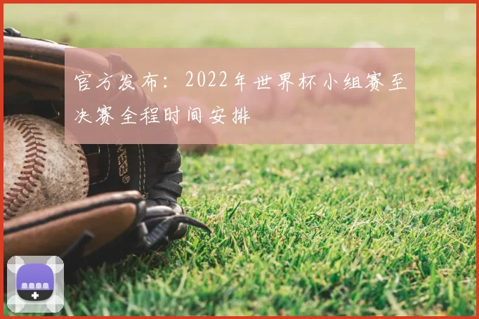 官方发布:2022年世界杯小组赛至决赛全程时间安排