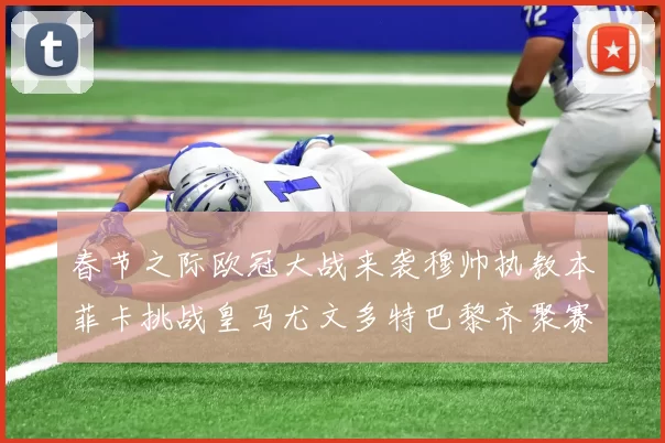 春节之际欧冠大战来袭穆帅执教本菲卡挑战皇马尤文多特巴黎齐聚赛场