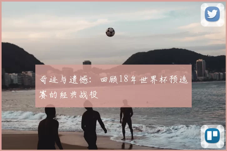 奇迹与遗憾：回顾18年世界杯预选赛的经典战役