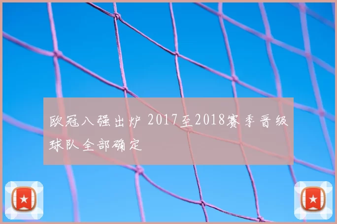 欧冠八强出炉 2017至2018赛季晋级球队全部确定