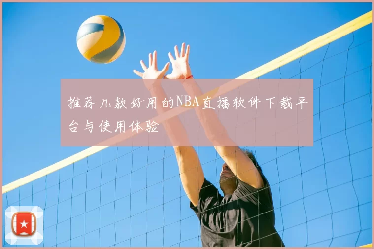 推荐几款好用的NBA直播软件下载平台与使用体验