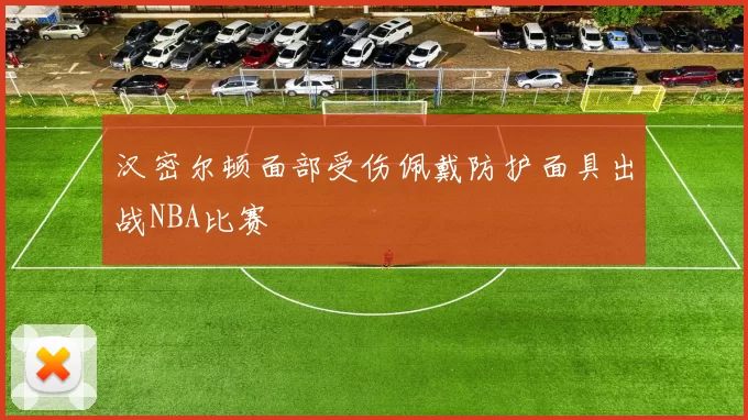 汉密尔顿面部受伤佩戴防护面具出战NBA比赛