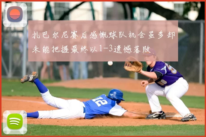 扎巴尔尼赛后感慨球队机会虽多却未能把握最终以1-3遗憾落败
