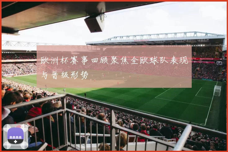 欧洲杯赛事回顾聚焦全欧球队表现与晋级形势