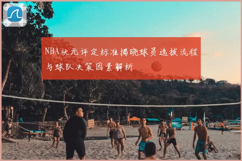 NBA状元评定标准揭晓球员选拔流程与球队决策因素解析