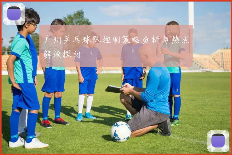 广州乒乓球队控制策略分析与热点解读探讨