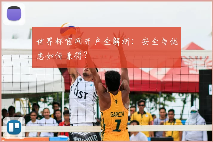 世界杯官网开户全解析:安全与优惠如何兼得?