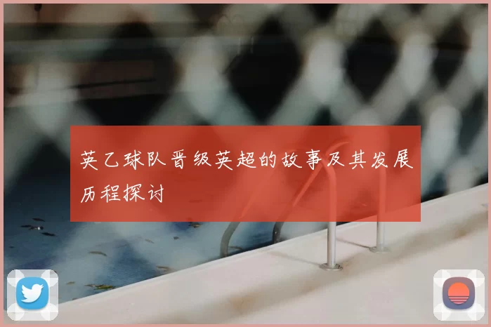 英乙球队晋级英超的故事及其发展历程探讨