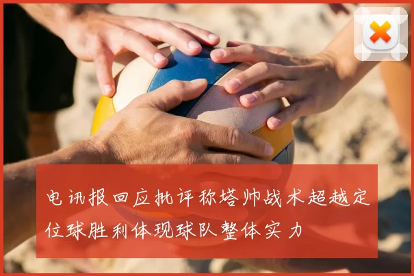 电讯报回应批评称塔帅战术超越定位球胜利体现球队整体实力