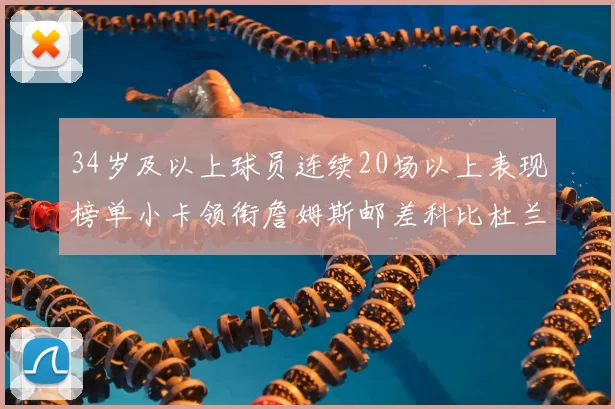 34岁及以上球员连续20场以上表现榜单小卡领衔詹姆斯邮差科比杜兰特上榜