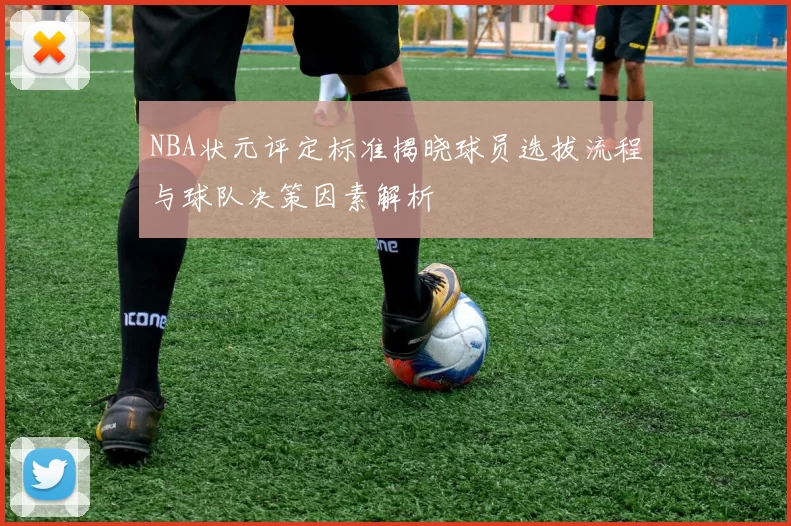 NBA状元评定标准揭晓球员选拔流程与球队决策因素解析