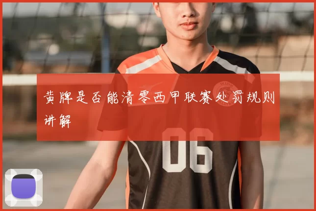 黄牌是否能清零西甲联赛处罚规则讲解