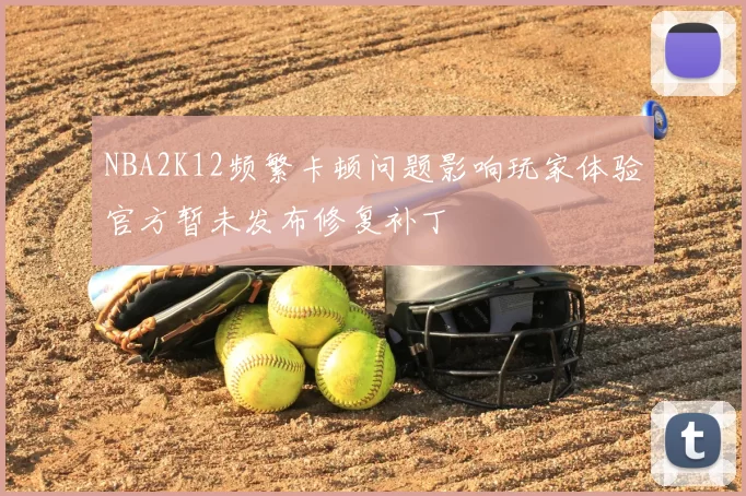 NBA2K12频繁卡顿问题影响玩家体验官方暂未发布修复补丁