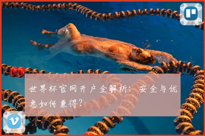 世界杯官网开户全解析:安全与优惠如何兼得?