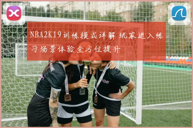 NBA2K19训练模式详解 玩家进入练习场景体验全方位提升