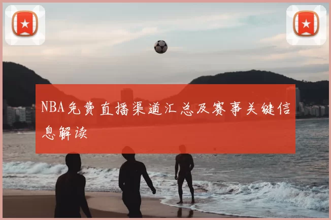 NBA免费直播渠道汇总及赛事关键信息解读