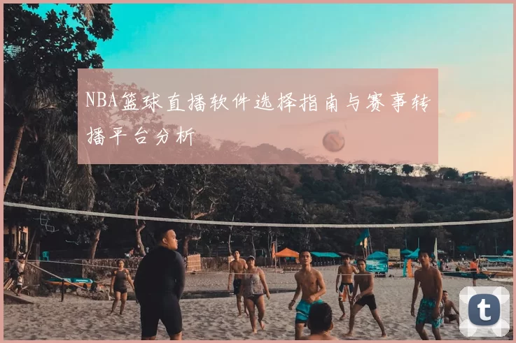 NBA篮球直播软件选择指南与赛事转播平台分析