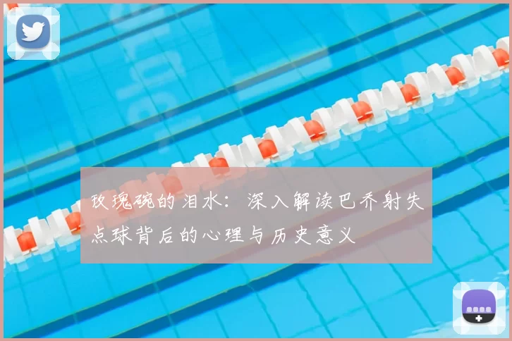 玫瑰碗的泪水:深入解读巴乔射失点球背后的心理与历史意义