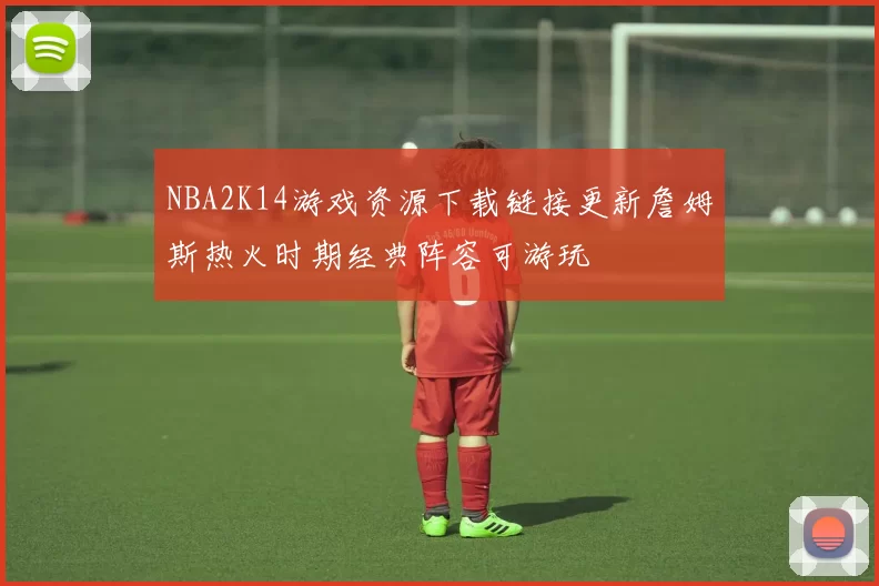 NBA2K14游戏资源下载链接更新詹姆斯热火时期经典阵容可游玩
