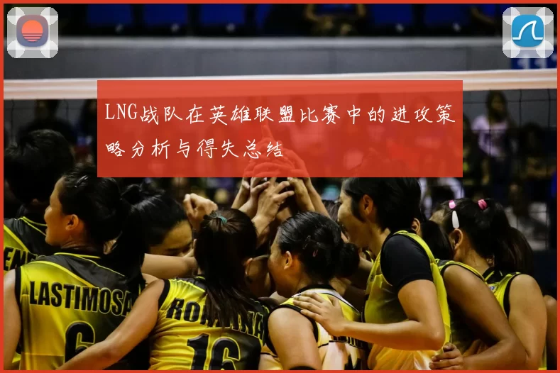 LNG战队在英雄联盟比赛中的进攻策略分析与得失总结