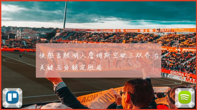 快船击败湖人詹姆斯空砍三双乔治关键三分锁定胜局
