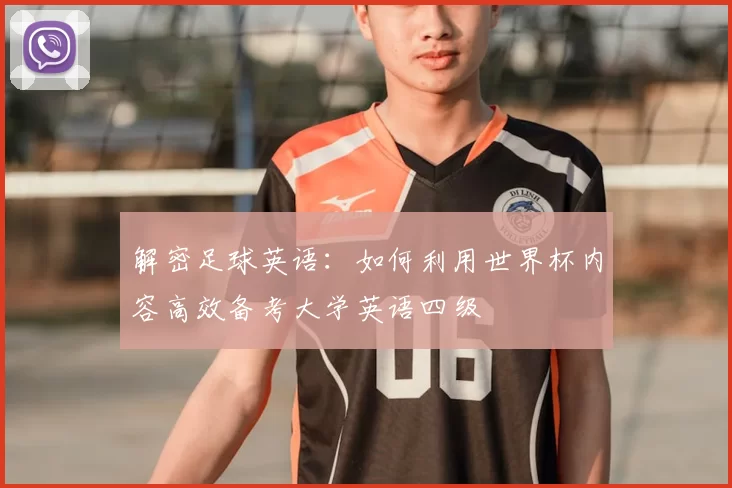 解密足球英语:如何利用世界杯内容高效备考大学英语四级
