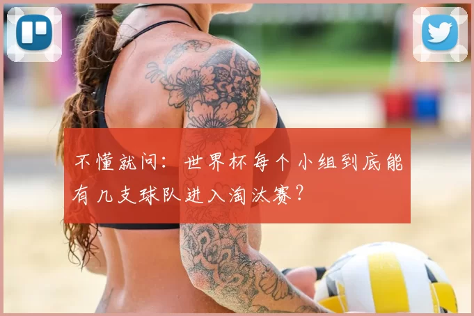 不懂就问：世界杯每个小组到底能有几支球队进入淘汰赛？