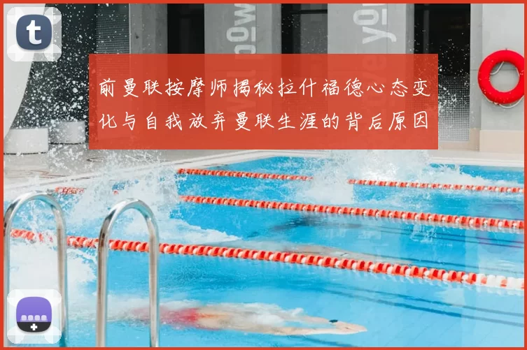 前曼联按摩师揭秘拉什福德心态变化与自我放弃曼联生涯的背后原因