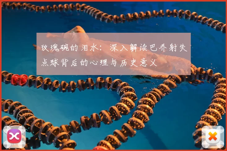 玫瑰碗的泪水：深入解读巴乔射失点球背后的心理与历史意义