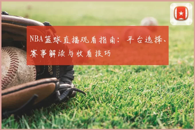 NBA篮球直播观看指南：平台选择、赛事解读与收看技巧