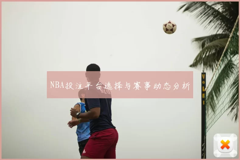 NBA投注平台选择与赛事动态分析