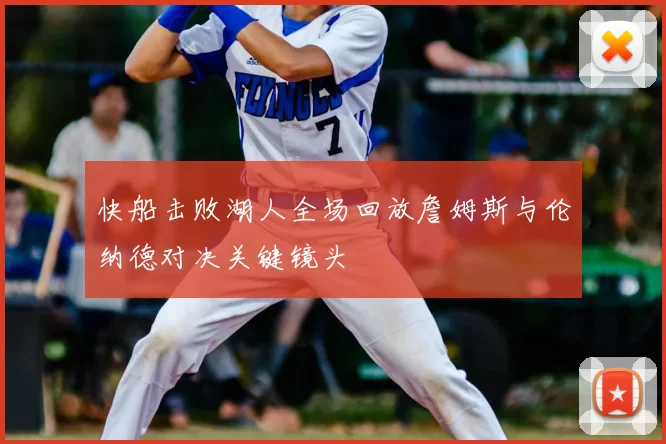 快船击败湖人全场回放詹姆斯与伦纳德对决关键镜头
