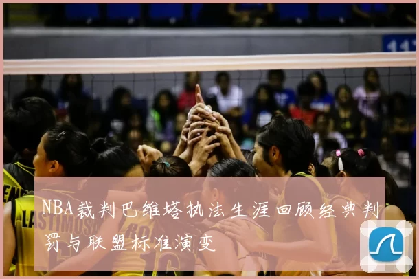 NBA裁判巴维塔执法生涯回顾经典判罚与联盟标准演变