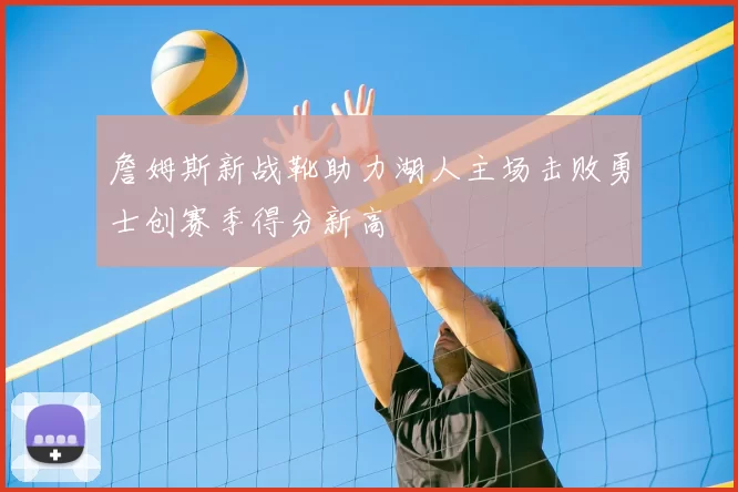 詹姆斯新战靴助力湖人主场击败勇士创赛季得分新高