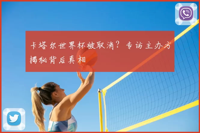 卡塔尔世界杯被取消?专访主办方揭秘背后真相