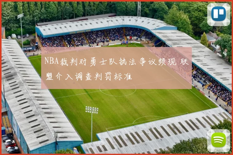NBA裁判对勇士队执法争议频现 联盟介入调查判罚标准