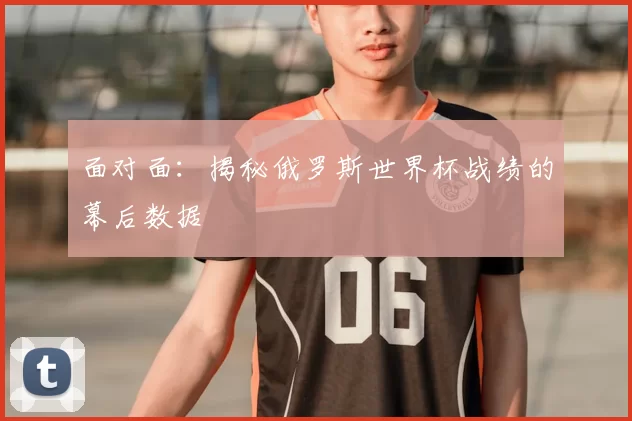 面对面：揭秘俄罗斯世界杯战绩的幕后数据