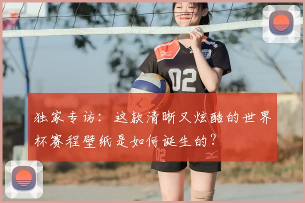 独家专访：这款清晰又炫酷的世界杯赛程壁纸是如何诞生的？