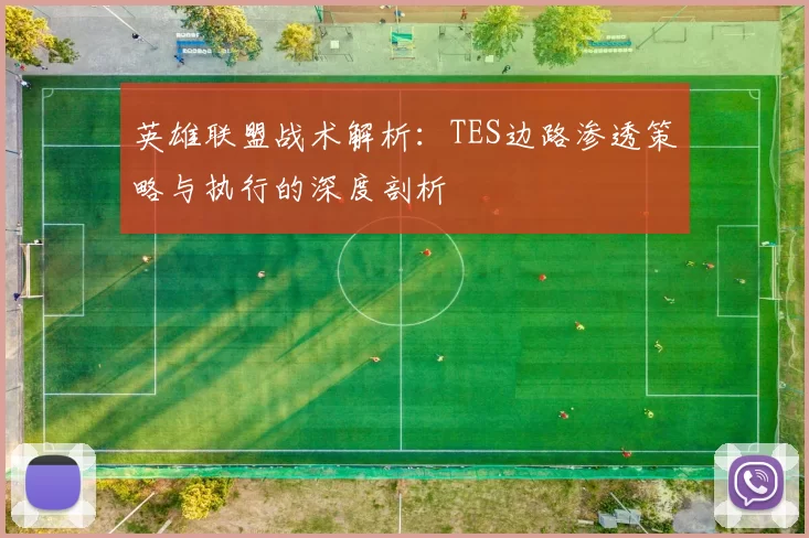 英雄联盟战术解析:TES边路渗透策略与执行的深度剖析