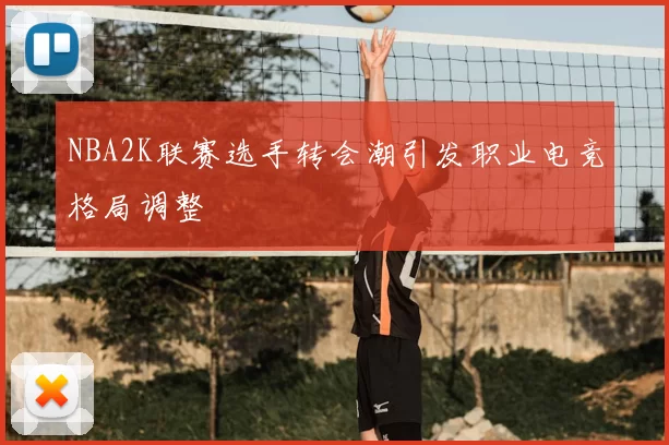 NBA2K联赛选手转会潮引发职业电竞格局调整