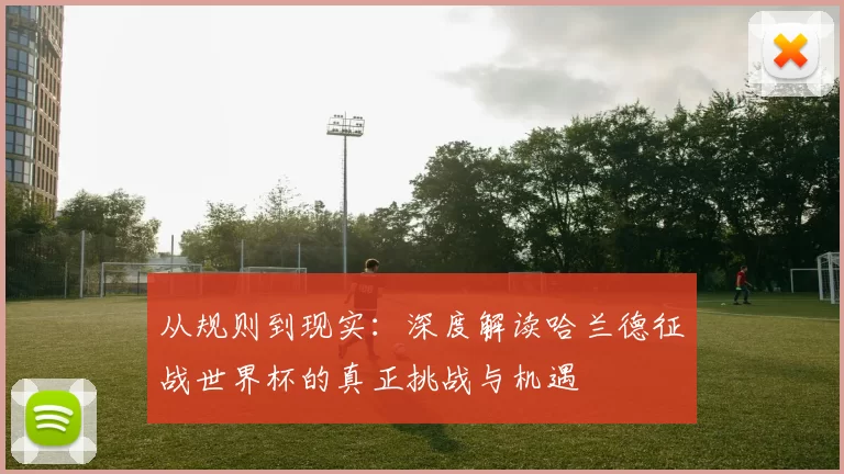 从规则到现实:深度解读哈兰德征战世界杯的真正挑战与机遇