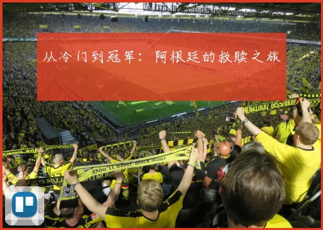 从冷门到冠军：阿根廷的救赎之旅