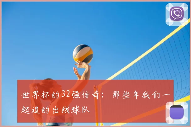世界杯的32强传奇:那些年我们一起追的出线球队