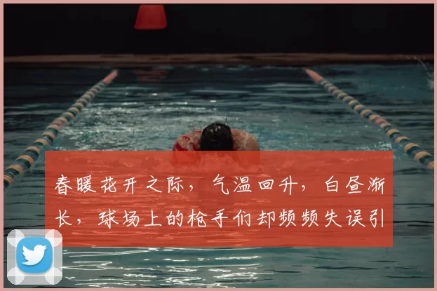 春暖花开之际，气温回升，白昼渐长，球场上的枪手们却频频失误引发热议
