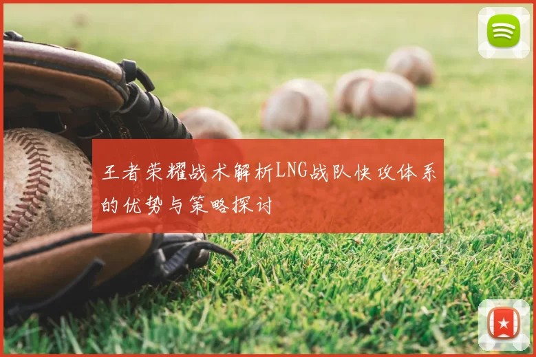 王者荣耀战术解析LNG战队快攻体系的优势与策略探讨