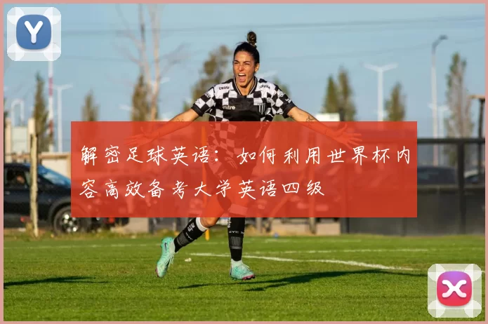 解密足球英语:如何利用世界杯内容高效备考大学英语四级