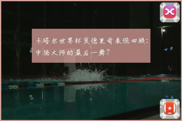 卡塔尔世界杯莫德里奇表现回顾：中场大师的最后一舞？