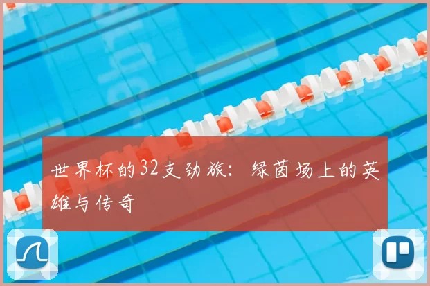 世界杯的32支劲旅:绿茵场上的英雄与传奇